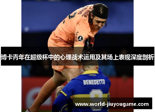 博卡青年在超级杯中的心理战术运用及其场上表现深度剖析