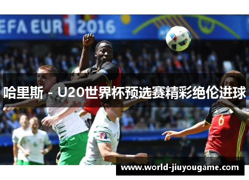 哈里斯 - U20世界杯预选赛精彩绝伦进球