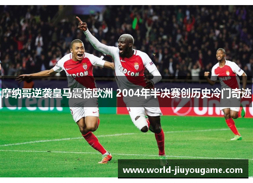 摩纳哥逆袭皇马震惊欧洲 2004年半决赛创历史冷门奇迹