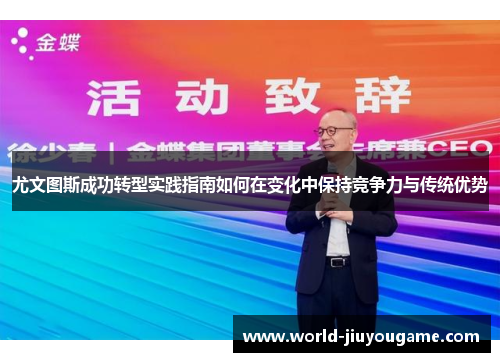 尤文图斯成功转型实践指南如何在变化中保持竞争力与传统优势