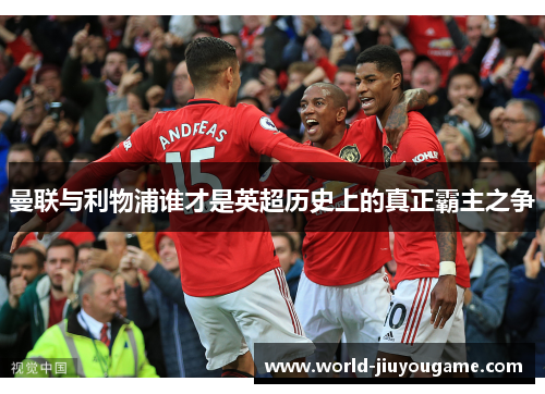 曼联与利物浦谁才是英超历史上的真正霸主之争