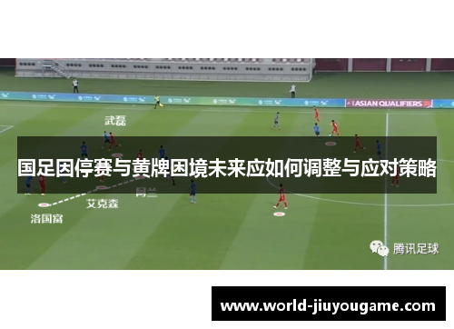 国足因停赛与黄牌困境未来应如何调整与应对策略