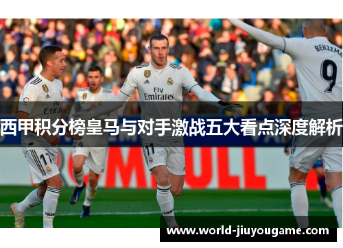 西甲积分榜皇马与对手激战五大看点深度解析