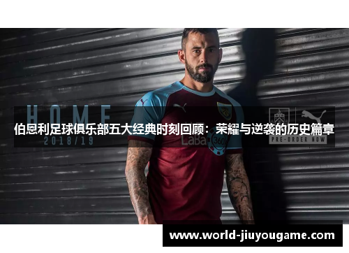 伯恩利足球俱乐部五大经典时刻回顾：荣耀与逆袭的历史篇章